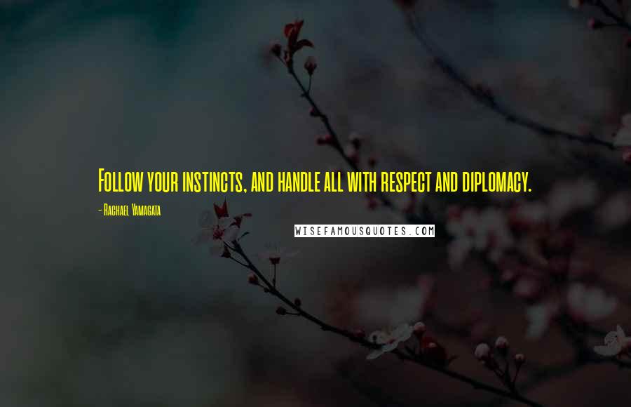 Rachael Yamagata Quotes: Follow your instincts, and handle all with respect and diplomacy.