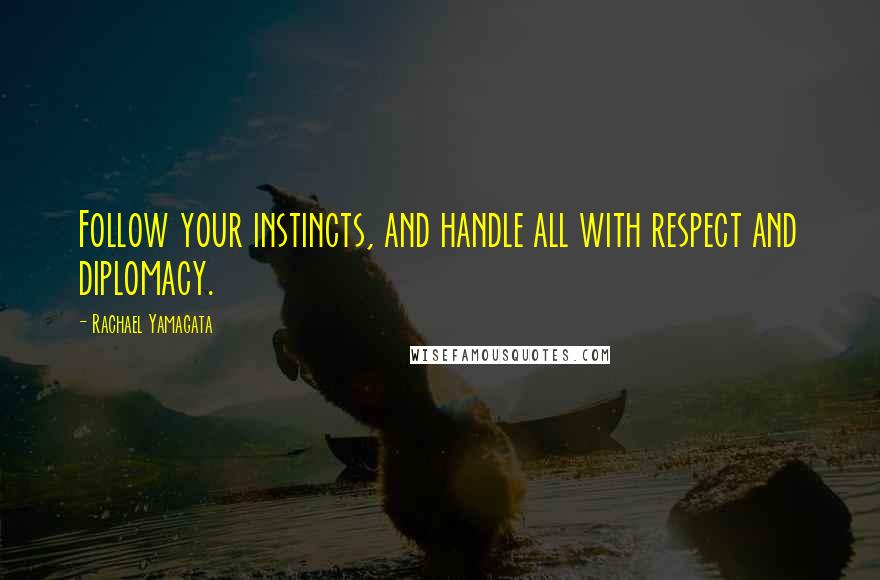 Rachael Yamagata Quotes: Follow your instincts, and handle all with respect and diplomacy.