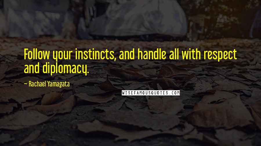 Rachael Yamagata Quotes: Follow your instincts, and handle all with respect and diplomacy.