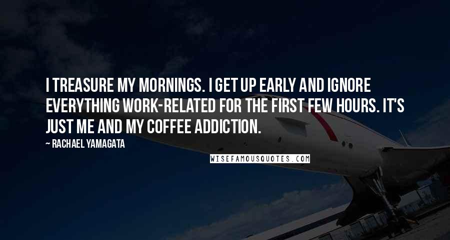 Rachael Yamagata Quotes: I treasure my mornings. I get up early and ignore everything work-related for the first few hours. It's just me and my coffee addiction.