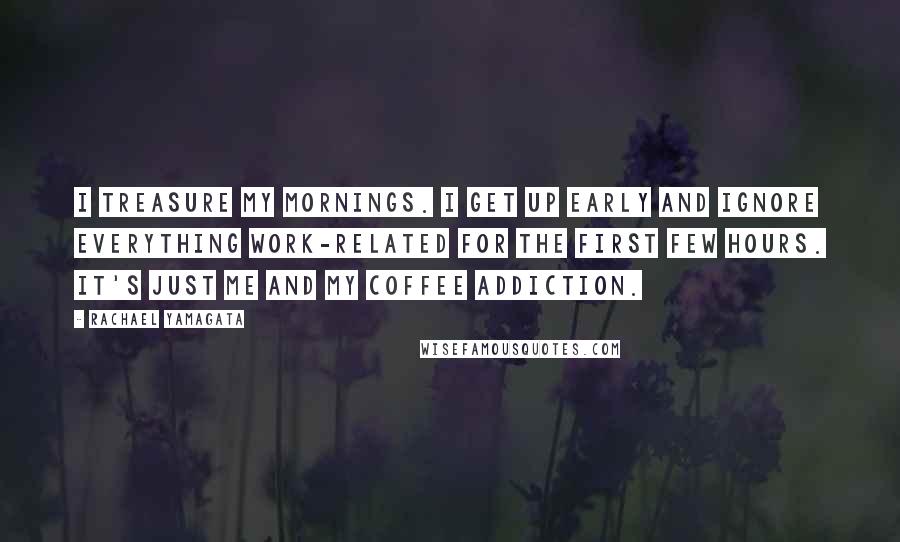 Rachael Yamagata Quotes: I treasure my mornings. I get up early and ignore everything work-related for the first few hours. It's just me and my coffee addiction.