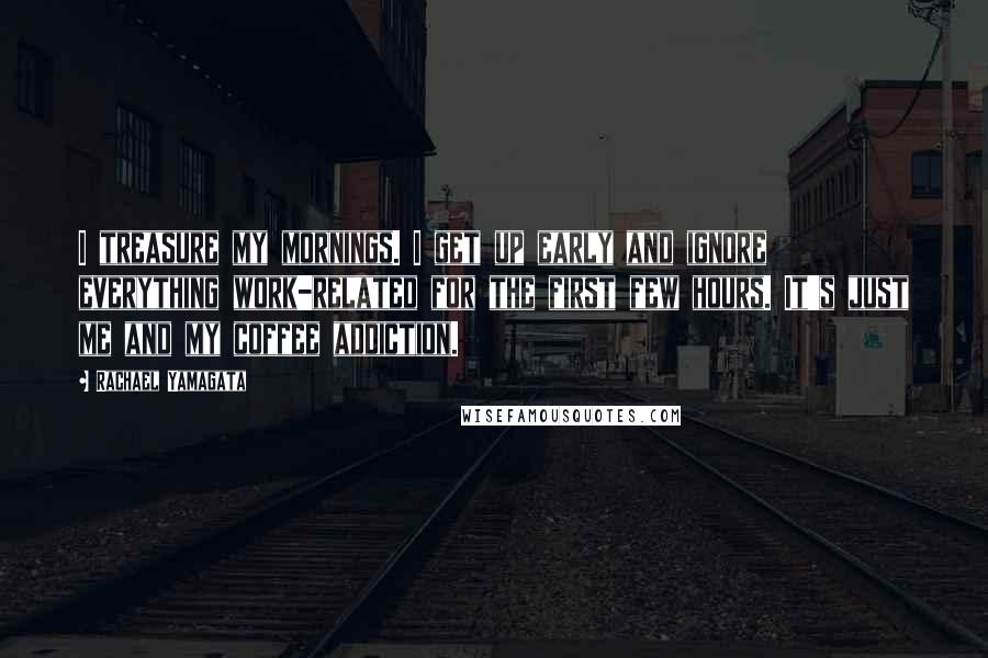 Rachael Yamagata Quotes: I treasure my mornings. I get up early and ignore everything work-related for the first few hours. It's just me and my coffee addiction.