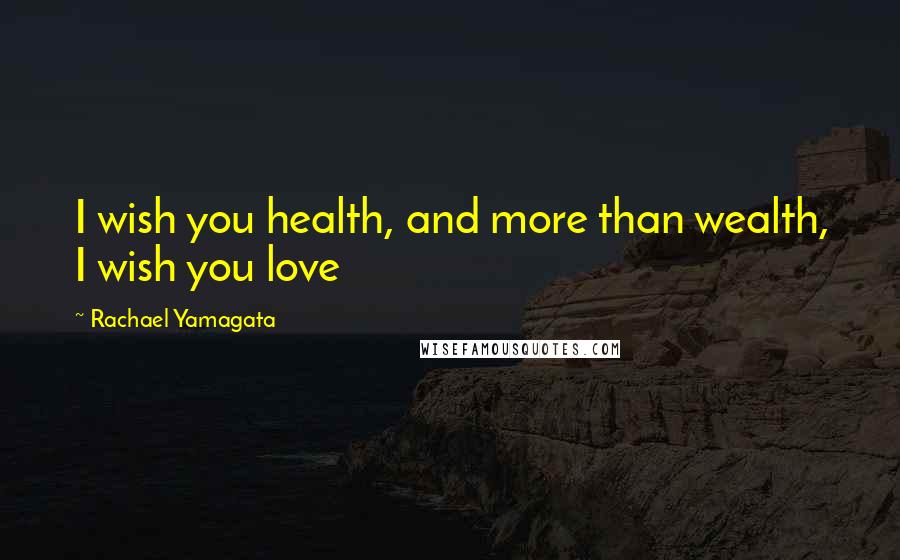 Rachael Yamagata Quotes: I wish you health, and more than wealth, I wish you love