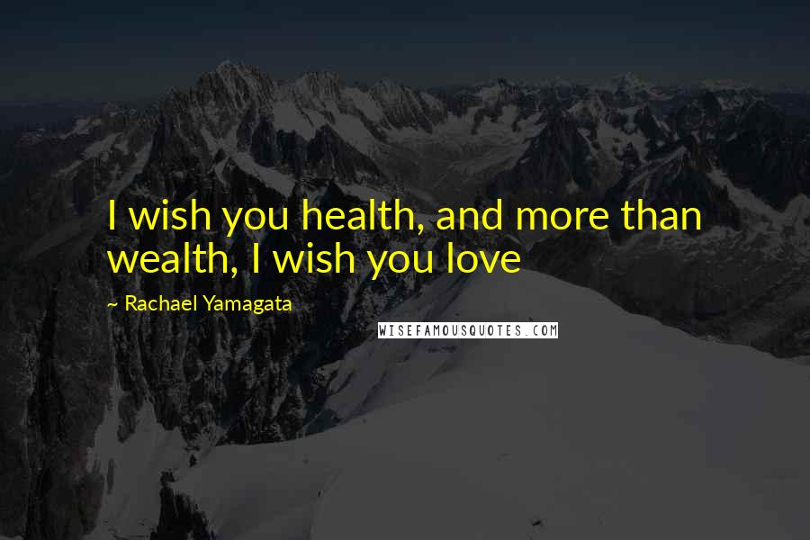 Rachael Yamagata Quotes: I wish you health, and more than wealth, I wish you love