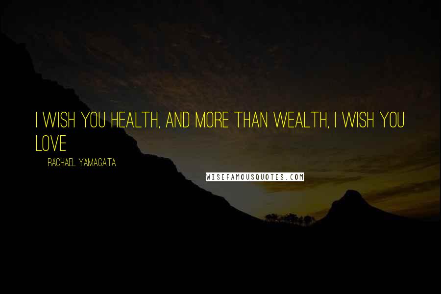 Rachael Yamagata Quotes: I wish you health, and more than wealth, I wish you love