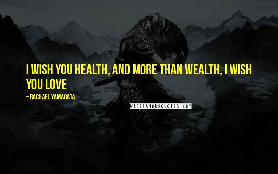 Rachael Yamagata Quotes: I wish you health, and more than wealth, I wish you love