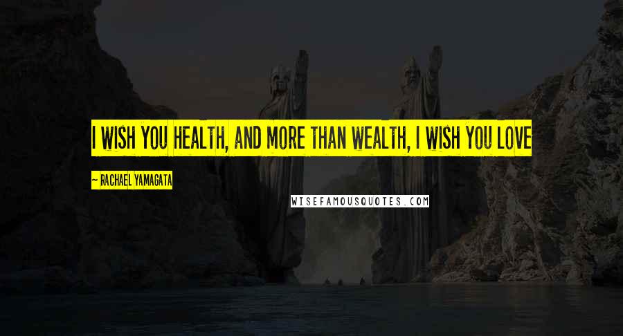 Rachael Yamagata Quotes: I wish you health, and more than wealth, I wish you love