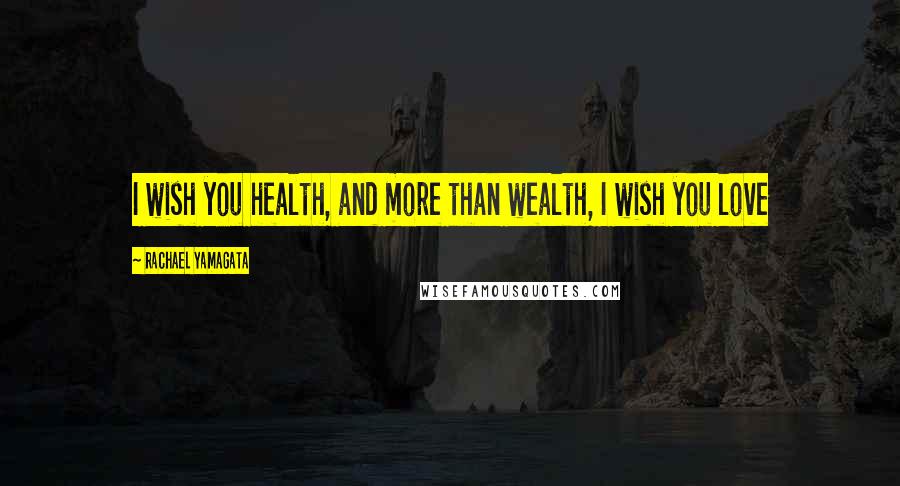 Rachael Yamagata Quotes: I wish you health, and more than wealth, I wish you love