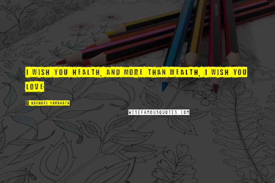 Rachael Yamagata Quotes: I wish you health, and more than wealth, I wish you love