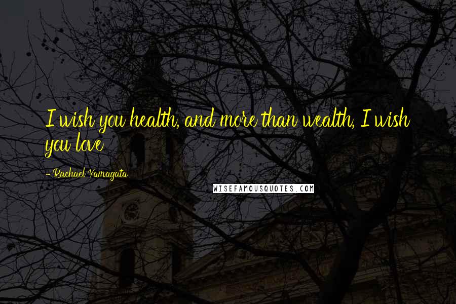 Rachael Yamagata Quotes: I wish you health, and more than wealth, I wish you love