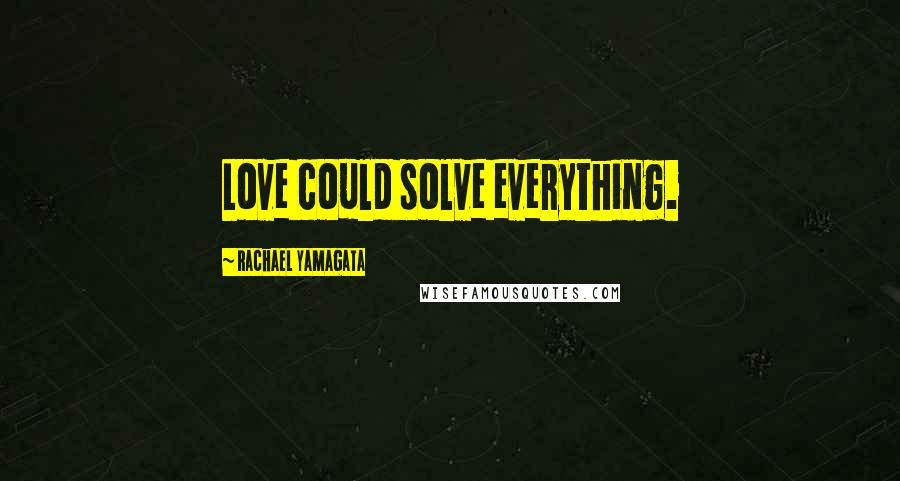 Rachael Yamagata Quotes: Love could solve everything.
