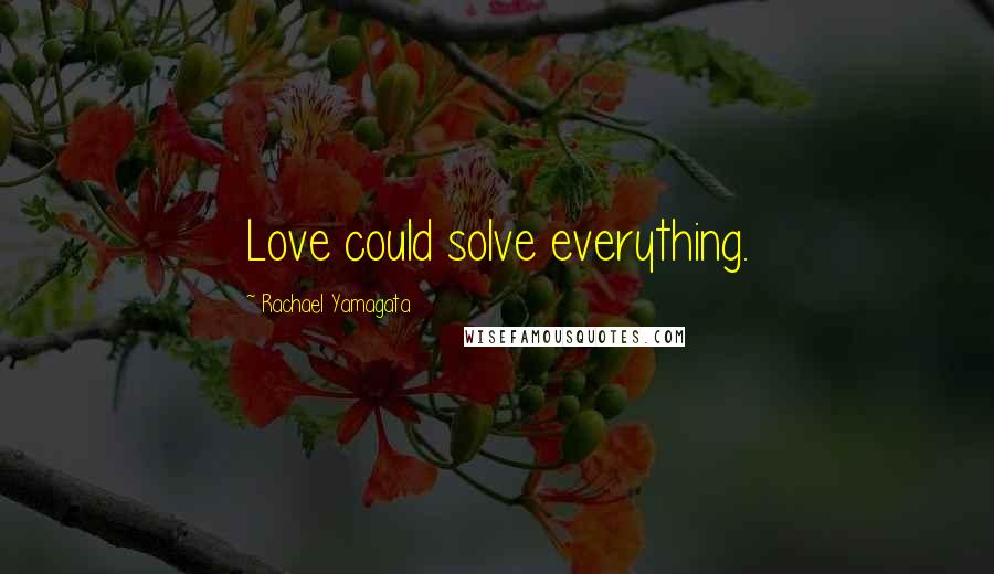 Rachael Yamagata Quotes: Love could solve everything.