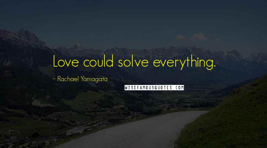 Rachael Yamagata Quotes: Love could solve everything.