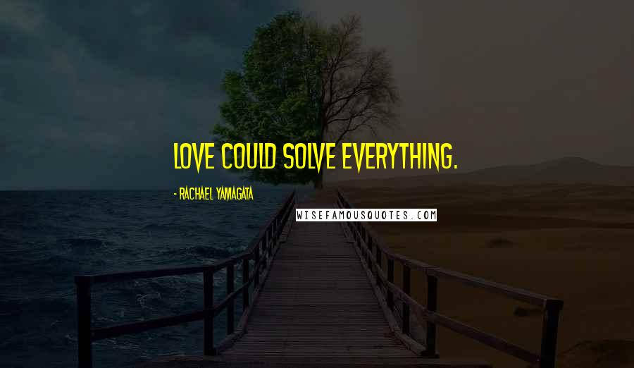 Rachael Yamagata Quotes: Love could solve everything.