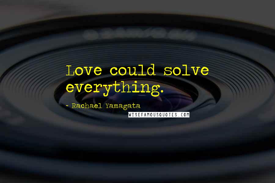 Rachael Yamagata Quotes: Love could solve everything.