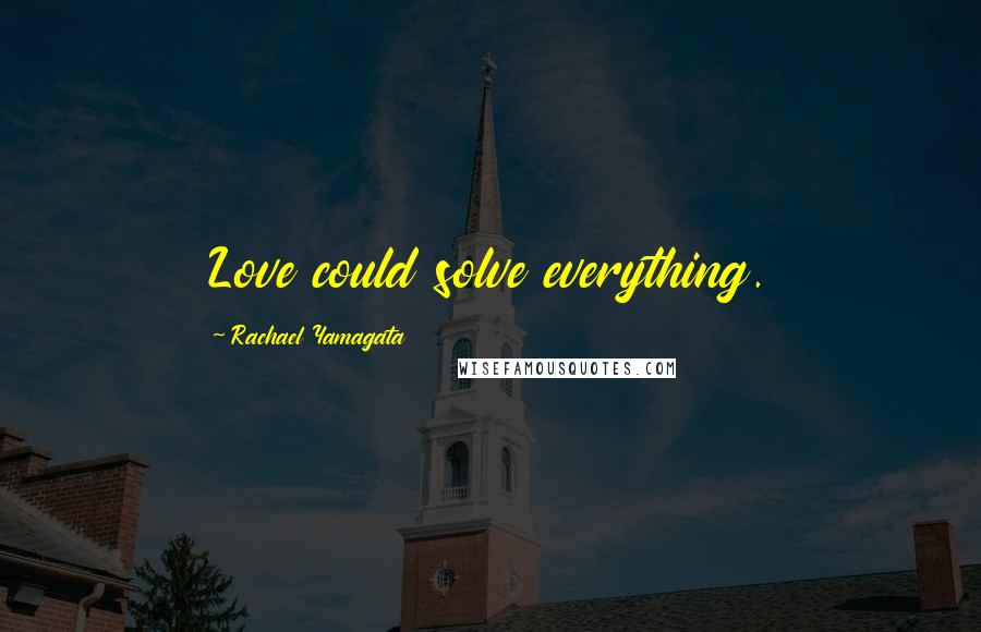 Rachael Yamagata Quotes: Love could solve everything.