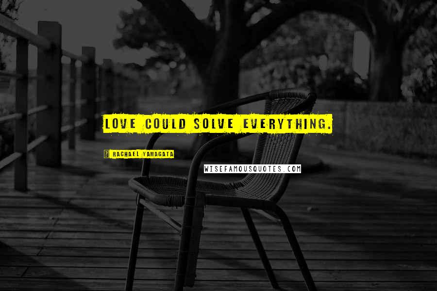 Rachael Yamagata Quotes: Love could solve everything.