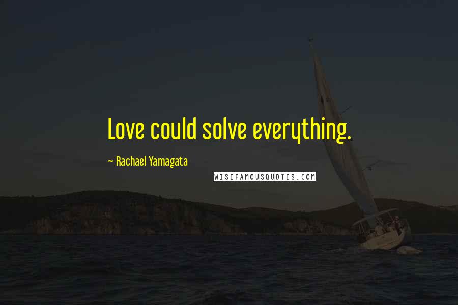 Rachael Yamagata Quotes: Love could solve everything.