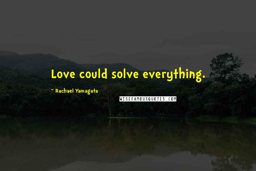 Rachael Yamagata Quotes: Love could solve everything.