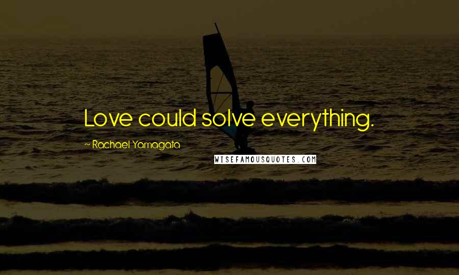 Rachael Yamagata Quotes: Love could solve everything.