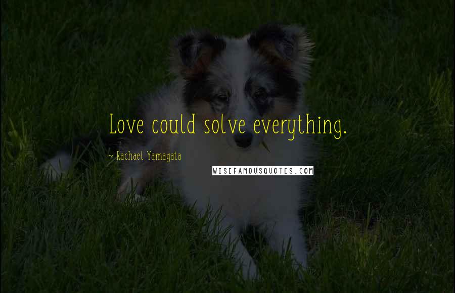 Rachael Yamagata Quotes: Love could solve everything.