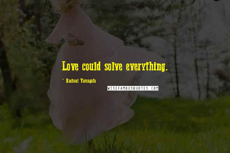 Rachael Yamagata Quotes: Love could solve everything.