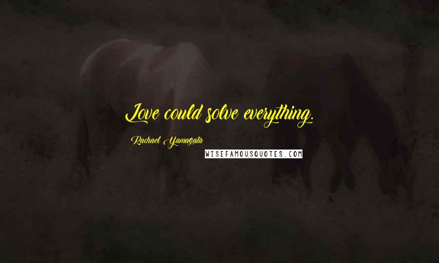 Rachael Yamagata Quotes: Love could solve everything.