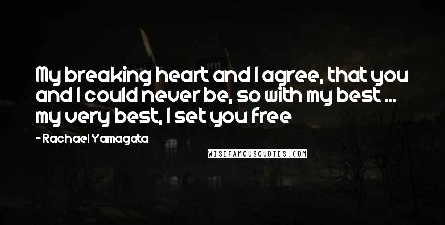 Rachael Yamagata Quotes: My breaking heart and I agree, that you and I could never be, so with my best ... my very best, I set you free