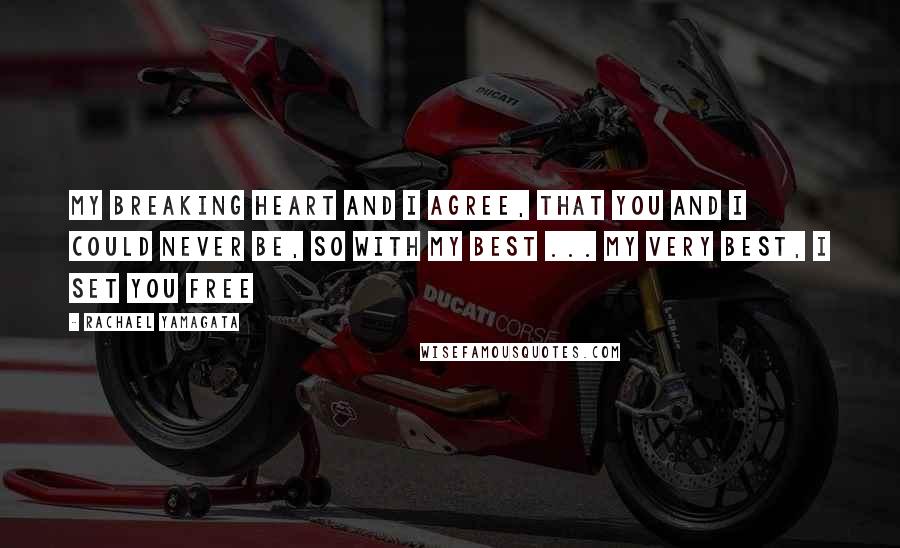 Rachael Yamagata Quotes: My breaking heart and I agree, that you and I could never be, so with my best ... my very best, I set you free