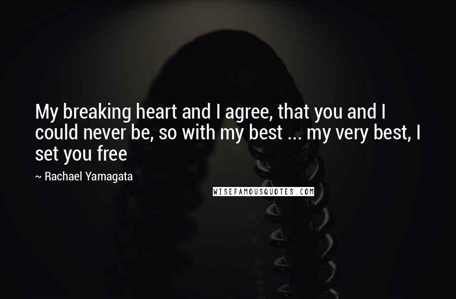 Rachael Yamagata Quotes: My breaking heart and I agree, that you and I could never be, so with my best ... my very best, I set you free