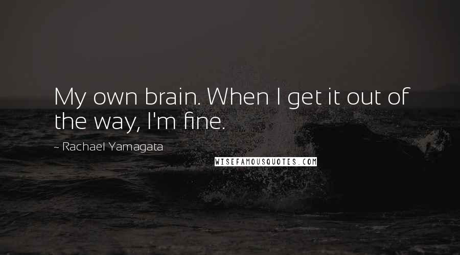 Rachael Yamagata Quotes: My own brain. When I get it out of the way, I'm fine.