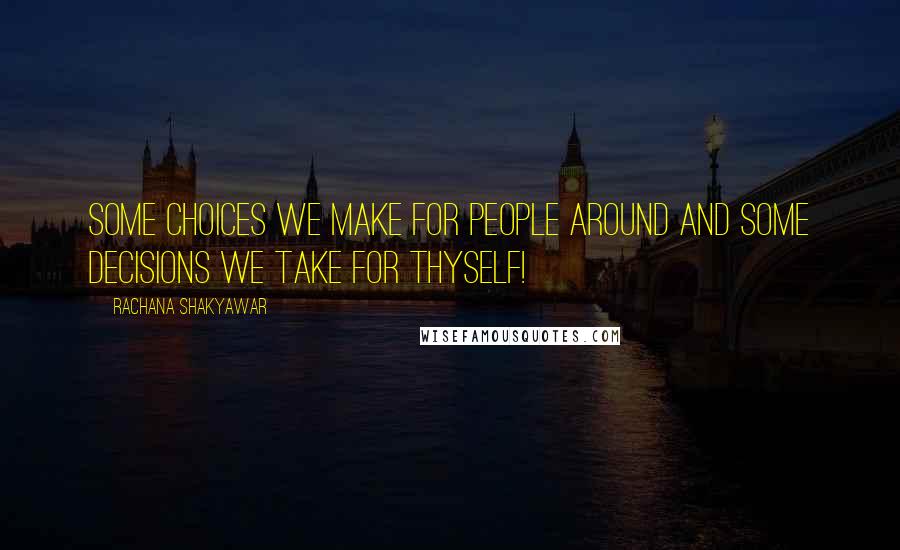 Rachana Shakyawar Quotes: Some choices we make for people around and some decisions we take for thyself!