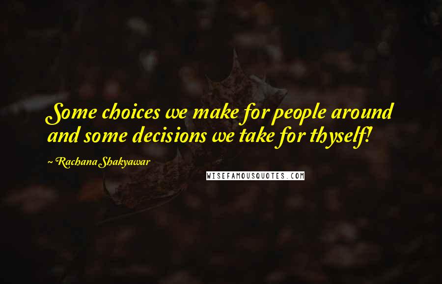 Rachana Shakyawar Quotes: Some choices we make for people around and some decisions we take for thyself!