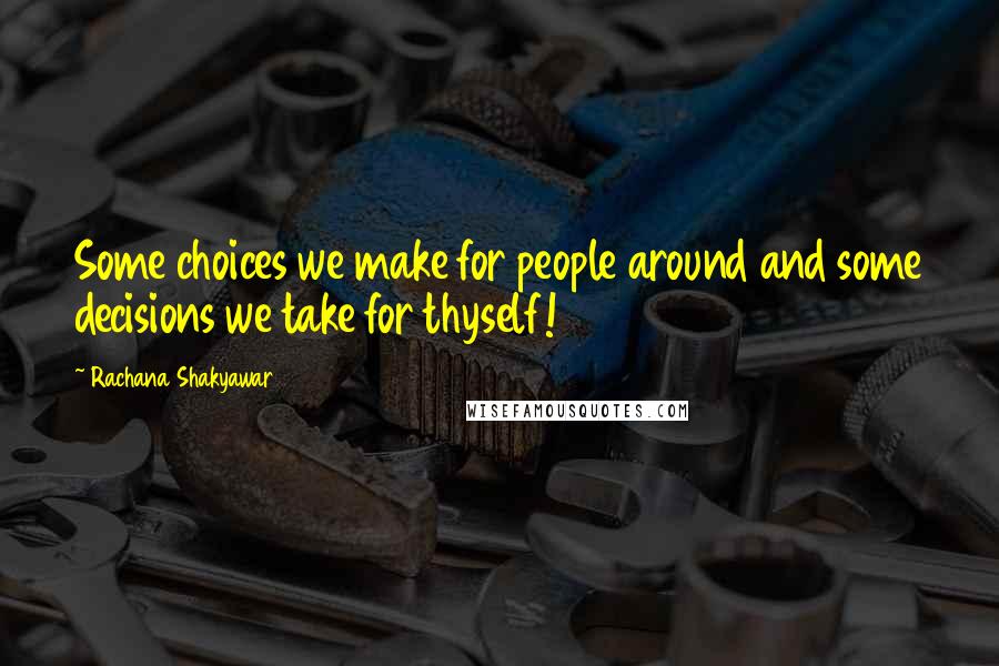 Rachana Shakyawar Quotes: Some choices we make for people around and some decisions we take for thyself!