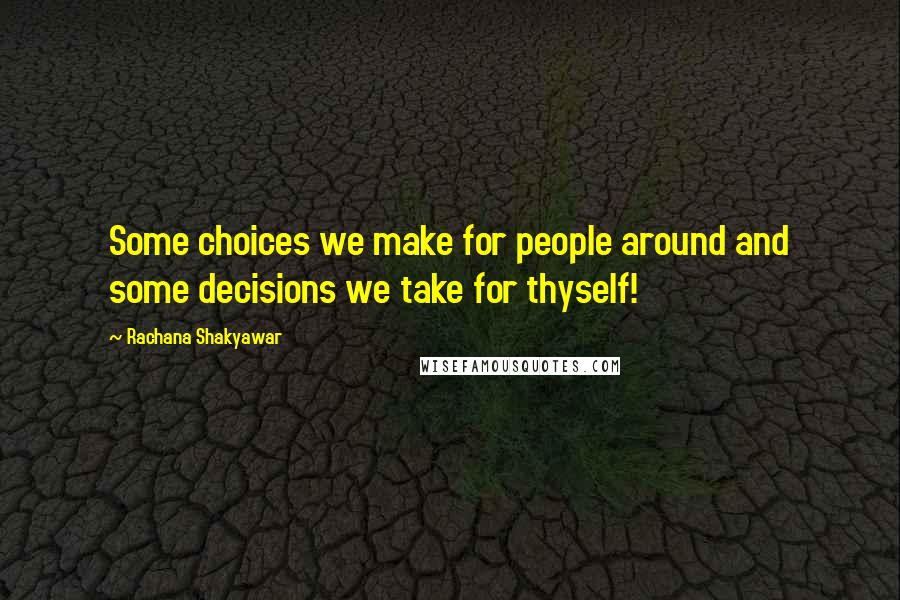 Rachana Shakyawar Quotes: Some choices we make for people around and some decisions we take for thyself!