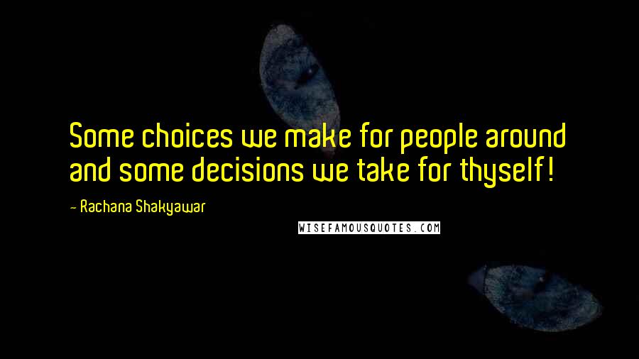 Rachana Shakyawar Quotes: Some choices we make for people around and some decisions we take for thyself!