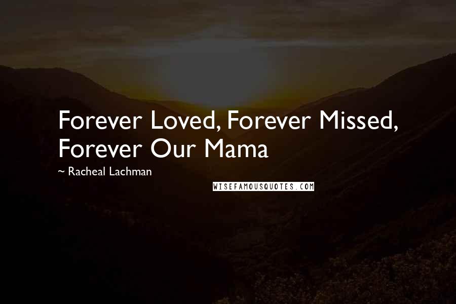 Racheal Lachman Quotes: Forever Loved, Forever Missed, Forever Our Mama