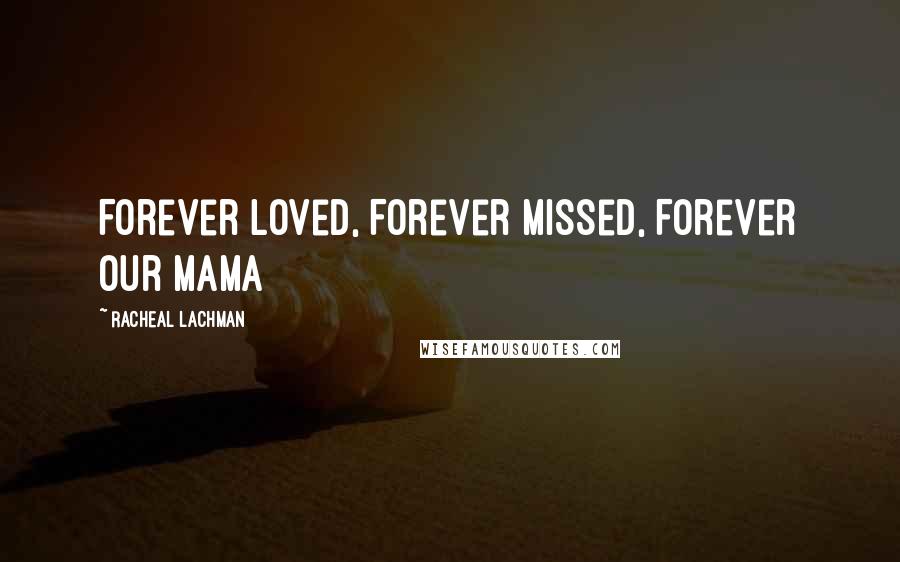 Racheal Lachman Quotes: Forever Loved, Forever Missed, Forever Our Mama