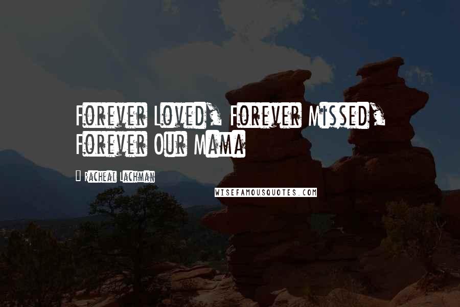 Racheal Lachman Quotes: Forever Loved, Forever Missed, Forever Our Mama