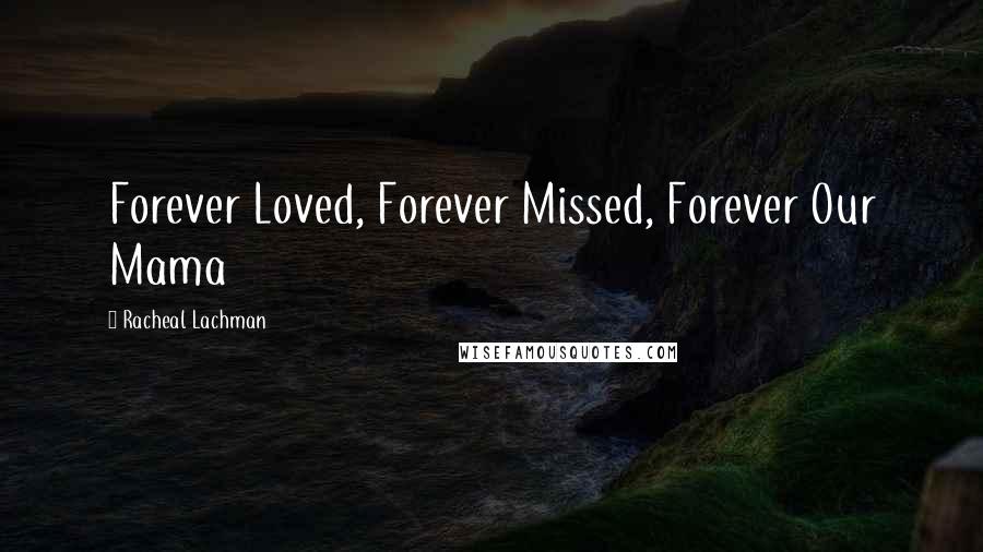 Racheal Lachman Quotes: Forever Loved, Forever Missed, Forever Our Mama