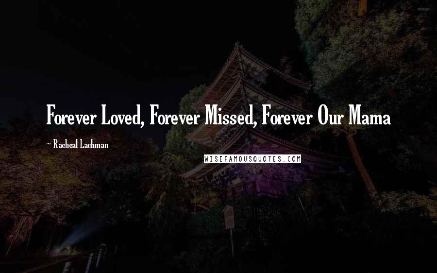 Racheal Lachman Quotes: Forever Loved, Forever Missed, Forever Our Mama