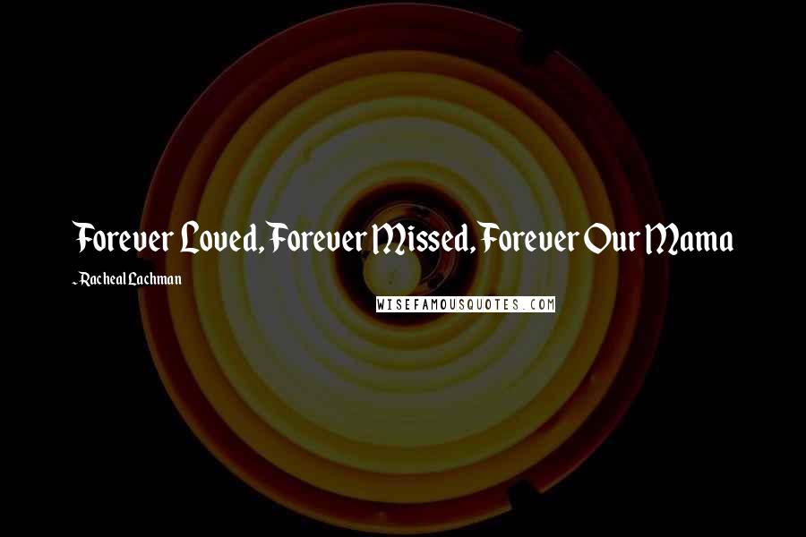Racheal Lachman Quotes: Forever Loved, Forever Missed, Forever Our Mama