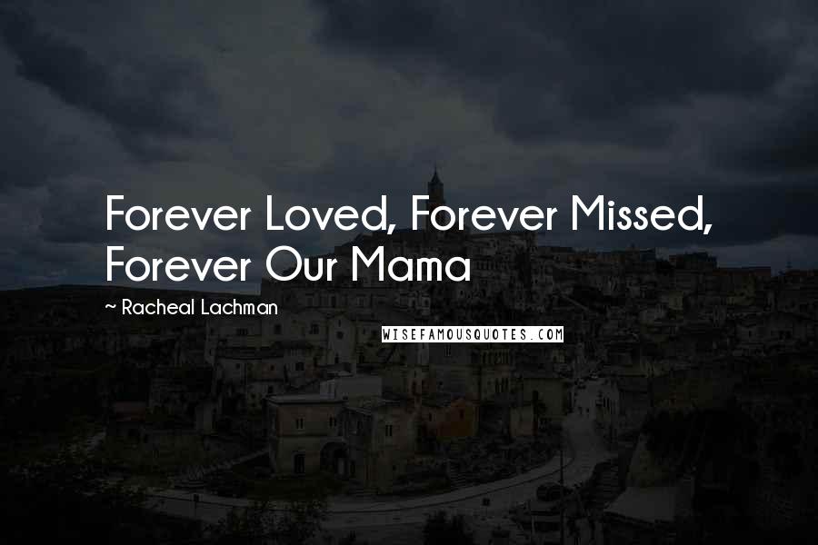 Racheal Lachman Quotes: Forever Loved, Forever Missed, Forever Our Mama