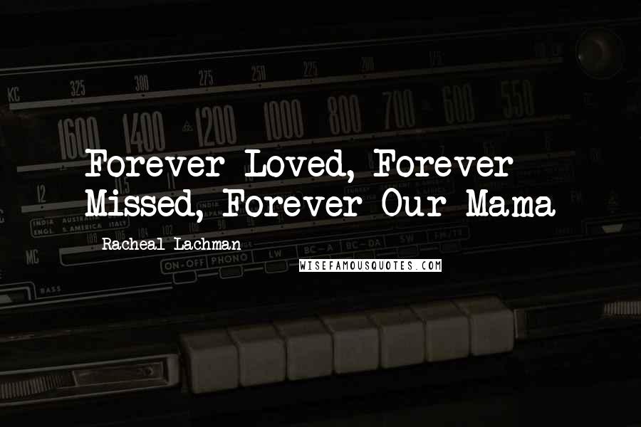 Racheal Lachman Quotes: Forever Loved, Forever Missed, Forever Our Mama