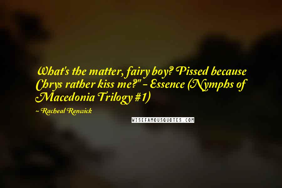 Racheal Renwick Quotes: What's the matter, fairy boy? Pissed because Chrys rather kiss me?" - Essence (Nymphs of Macedonia Trilogy #1)