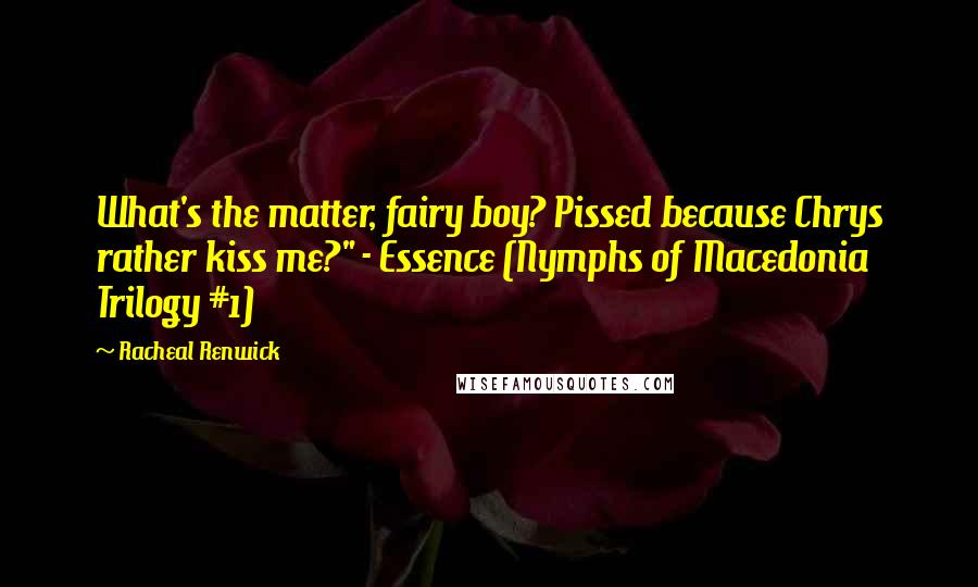 Racheal Renwick Quotes: What's the matter, fairy boy? Pissed because Chrys rather kiss me?" - Essence (Nymphs of Macedonia Trilogy #1)