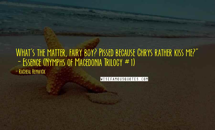 Racheal Renwick Quotes: What's the matter, fairy boy? Pissed because Chrys rather kiss me?" - Essence (Nymphs of Macedonia Trilogy #1)