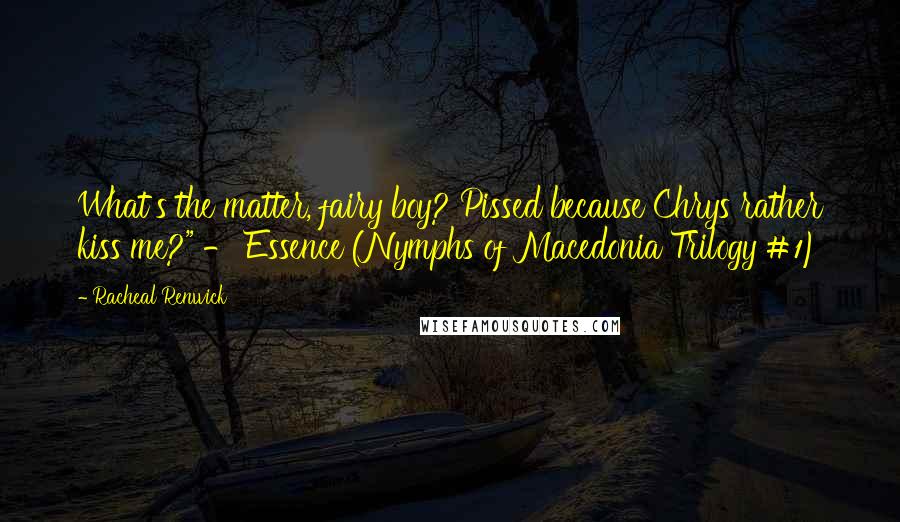 Racheal Renwick Quotes: What's the matter, fairy boy? Pissed because Chrys rather kiss me?" - Essence (Nymphs of Macedonia Trilogy #1)