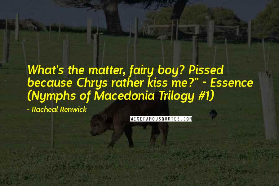 Racheal Renwick Quotes: What's the matter, fairy boy? Pissed because Chrys rather kiss me?" - Essence (Nymphs of Macedonia Trilogy #1)