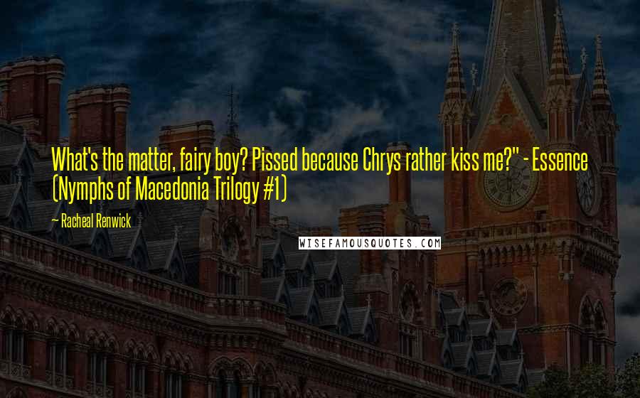 Racheal Renwick Quotes: What's the matter, fairy boy? Pissed because Chrys rather kiss me?" - Essence (Nymphs of Macedonia Trilogy #1)